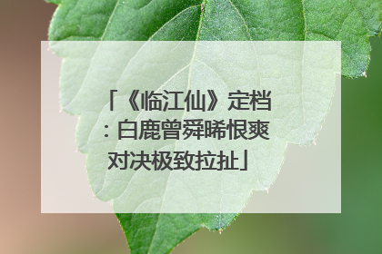 《临江仙》定档：白鹿曾舜晞恨爽对决极致拉扯