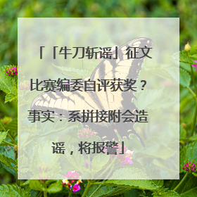 「牛刀斩谣」征文比赛编委自评获奖？事实：系拼接附会造谣，将报警