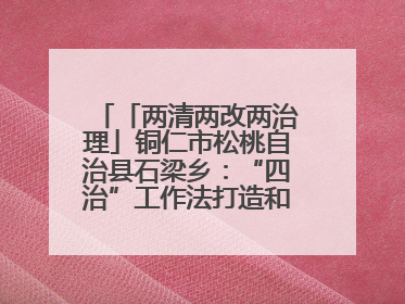 「两清两改两治理」铜仁市松桃自治县石梁乡：“四治”工作法打造和美新农村