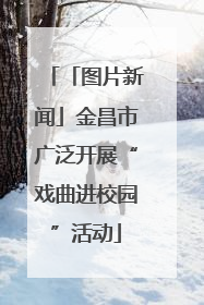 「图片新闻」金昌市广泛开展“戏曲进校园”活动