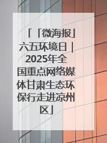 「微海报」六五环境日｜2025年全国重点网络媒体甘肃生态环保行走进凉州区
