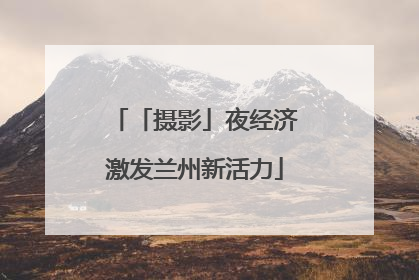 「摄影」夜经济激发兰州新活力