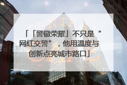 「警徽荣耀」不只是“网红交警”，他用温度与创新点亮城市路口