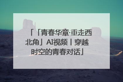 「青春华章·重走西北角」AI视频丨穿越时空的青春对话