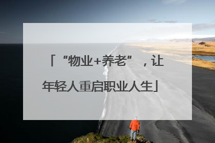 “物业+养老”，让年轻人重启职业人生