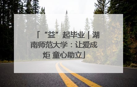 “益”起毕业|湖南师范大学:让爱成炬 童心助立