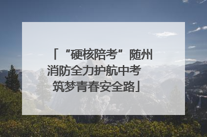 “硬核陪考”随州消防全力护航中考 筑梦青春安全路