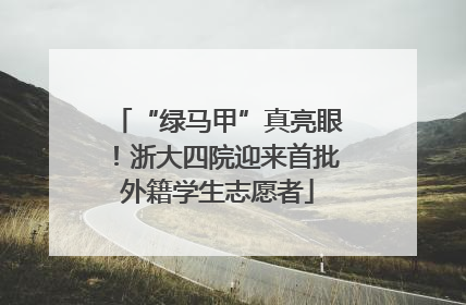 “绿马甲”真亮眼！浙大四院迎来首批外籍学生志愿者
