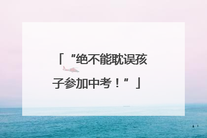 “绝不能耽误孩子参加中考！”