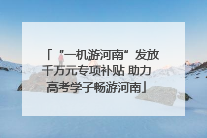 “一机游河南”发放千万元专项补贴 助力高考学子畅游河南