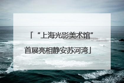 “上海光影美术馆”首展亮相静安苏河湾