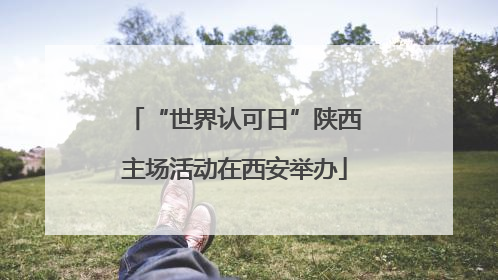“世界认可日”陕西主场活动在西安举办