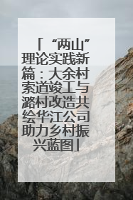 “两山”理论实践新篇：大余村索道竣工与潞村改造共绘华江公司助力乡村振兴蓝图