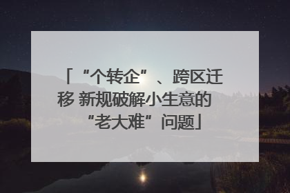 “个转企”、跨区迁移 新规破解小生意的“老大难”问题