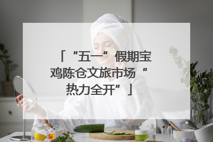 “五一”假期宝鸡陈仓文旅市场“热力全开”