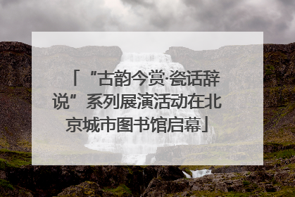 “古韵今赏·瓷话辞说”系列展演活动在北京城市图书馆启幕