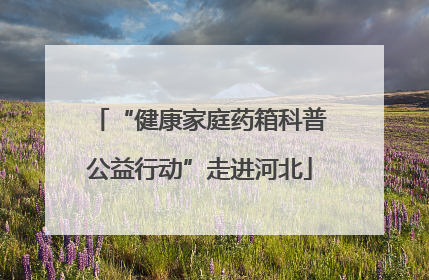 “健康家庭药箱科普公益行动”走进河北