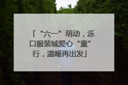 “六一”萌动，泺口服装城爱心“童”行，温暖再出发