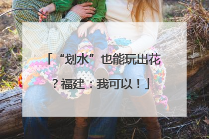“划水”也能玩出花？福建：我可以！