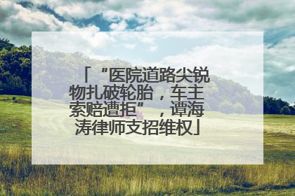 “医院道路尖锐物扎破轮胎，车主索赔遭拒”，谭海涛律师支招维权