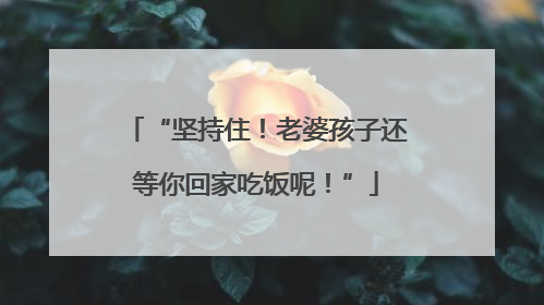 “坚持住！老婆孩子还等你回家吃饭呢！”