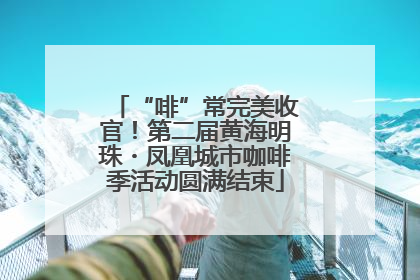 “啡”常完美收官！第二届黄海明珠・凤凰城市咖啡季活动圆满结束