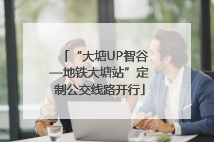 “大塘UP智谷—地铁大塘站”定制公交线路开行