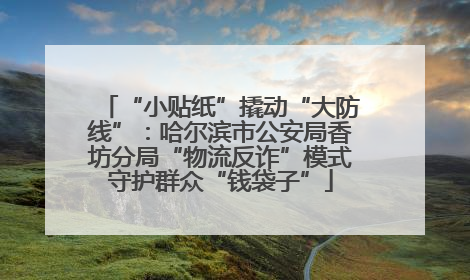 “小贴纸”撬动“大防线”：哈尔滨市公安局香坊分局“物流反诈”模式守护群众“钱袋子”