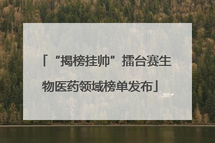 “揭榜挂帅”擂台赛生物医药领域榜单发布