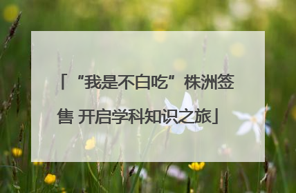 “我是不白吃”株洲签售 开启学科知识之旅