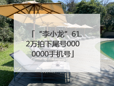 “李小龙”61.2万拍下尾号0000000手机号