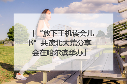 “放下手机读会儿书”共读北大荒分享会在哈尔滨举办
