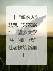 “新农人”共筑“兴农路”：返乡大学生“桃三代”让老树结新果