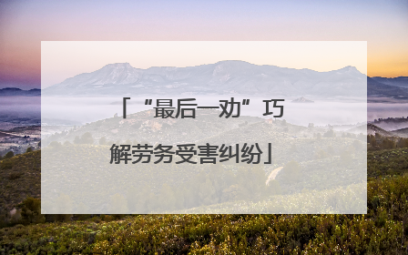 “最后一劝”巧解劳务受害纠纷