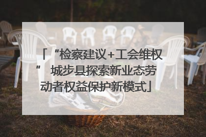 “检察建议+工会维权” 城步县探索新业态劳动者权益保护新模式