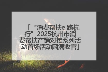 “消费帮扶e 路杭行”2025杭州市消费帮扶产销对接系列活动首场活动圆满收官