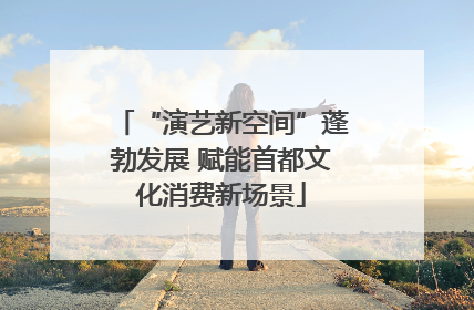“演艺新空间”蓬勃发展 赋能首都文化消费新场景