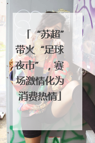 “苏超”带火“足球夜市”，赛场激情化为消费热情