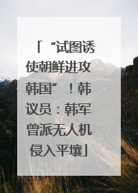 “试图诱使朝鲜进攻韩国”！韩议员：韩军曾派无人机侵入平壤