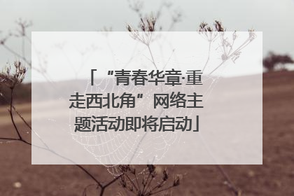 “青春华章·重走西北角”网络主题活动即将启动
