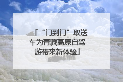 “门到门”取送车为青藏高原自驾游带来新体验