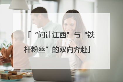 “问计江西”与“铁杆粉丝”的双向奔赴