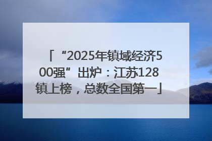 “2025年镇域经济500强”出炉：江苏128镇上榜，总数全国第一