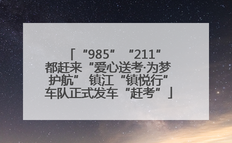 “985”“211”都赶来“爱心送考·为梦护航” 镇江“镇悦行”车队正式发车“赶考”