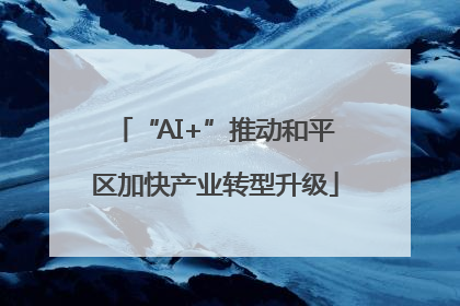 “AI+”推动和平区加快产业转型升级