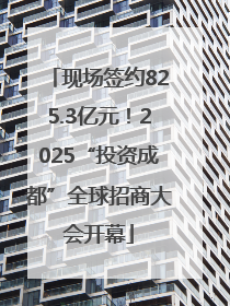 现场签约825.3亿元！2025“投资成都”全球招商大会开幕