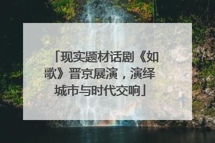 现实题材话剧《如歌》晋京展演，演绎城市与时代交响