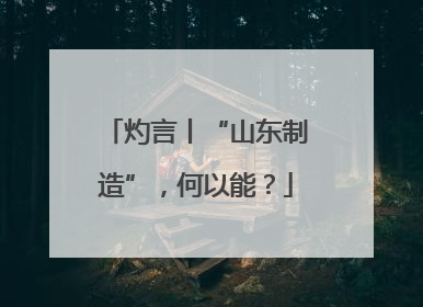 灼言丨“山东制造”，何以能？