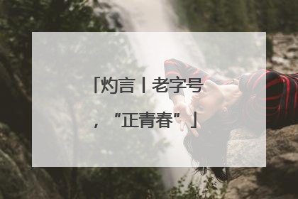 灼言丨老字号，“正青春”