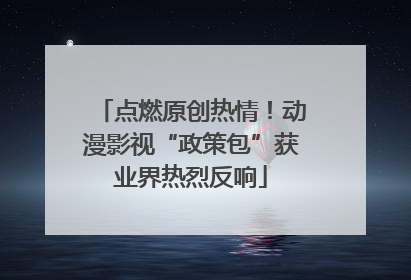 点燃原创热情！动漫影视“政策包”获业界热烈反响